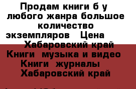 Продам книги б/у  любого жанра.большое количество экземпляров › Цена ­ 100 - Хабаровский край Книги, музыка и видео » Книги, журналы   . Хабаровский край